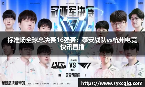 标准场全球总决赛16强赛：泰安战队vs杭州电竞快讯直播